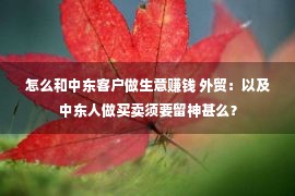 怎么和中东客户做生意赚钱 外贸：以及中东人做买卖须要留神甚么？