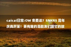 caicai日常:OW 免费送？SNKRS 周年庆真厉害！更有趣的是鞋友们跟它的故事！