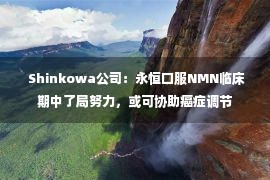  Shinkowa公司：永恒口服NMN临床期中了局努力，或可协助癌症调节