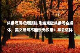 头条号玩视频赚钱 刚结束做头条号自媒体，美文范畴不断没无效果？学会这样赢利！