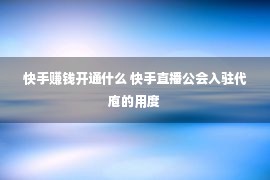 快手赚钱开通什么 快手直播公会入驻代庖的用度