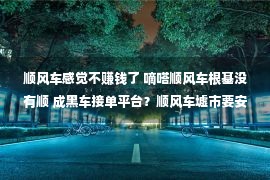 顺风车感觉不赚钱了 嘀嗒顺风车根基没有顺 成黑车接单平台？顺风车墟市要安全依然赢利