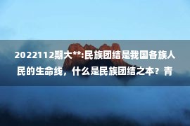 2022112期大**:民族团结是我国各族人民的生命线，什么是民族团结之本？青年大学习2022第20期答案