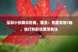  深圳小伙确诊肝病，医生：煮粥常放1物，铁打的肝也受没有住