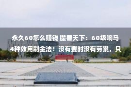 永久60怎么赚钱 魔兽天下：60级响马4种效用刷金法！没有费时没有劳累，只要贼能刷！