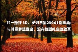 豹一赚钱 3D、罗列三第23061期晒票：与其靠梦想发家，没有如脚扎实地致富