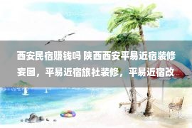 西安民宿赚钱吗 陕西西安平易近宿装修妄图，平易近宿旅社装修，平易近宿改革妄图，平易近宿妄图