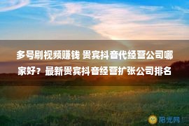 多号刷视频赚钱 贵宾抖音代经营公司哪家好？最新贵宾抖音经营扩张公司排名