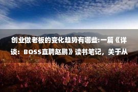 创业做老板的变化趋势有哪些:一篇《详谈：BOSS直聘赵鹏》读书笔记，关于从0到1的思考