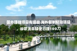 国外赚钱项目有哪些 海外复制粘贴项目，谷歌消息轻便日赚100刀