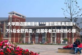 大学路边摆摊赚钱 ***兼职摆摊两周赚1万5后全职开店，这届年老工钱何热心摆摊？