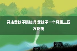 开店卖袜子赚钱吗 卖袜子一个月赚三四万块钱