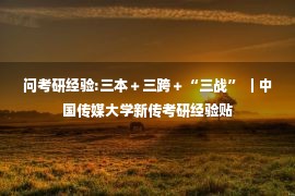 问考研经验:三本＋三跨＋“三战” ｜中国传媒大学新传考研经验贴