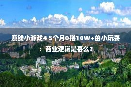 赚钱小游戏4 5个月0撸10W+的小玩耍：商业逻辑是甚么？