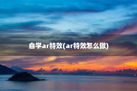 自学ar特效(ar特效怎么做)