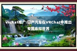 vrchat推广:日产汽车在VRChat中推出专属虚拟世界