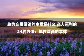 趋势交易赚钱的本质是什么 商人赢利的24种办法：抓住营商的本体