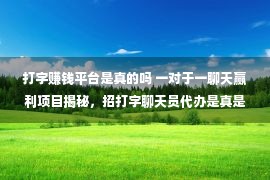 打字赚钱平台是真的吗 一对于一聊天赢利项目揭秘，招打字聊天员代办是真是假？