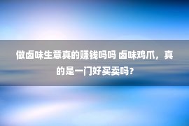 做卤味生意真的赚钱吗吗 卤味鸡爪，真的是一门好买卖吗？