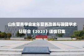 山东营养学会末年营养改善与强健学术钻研会（2023）谨慎召集