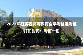 2023年江苏省高等教育自学考试准考证打印时间：考前一周