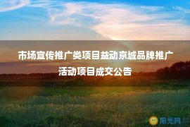 市场宣传推广类项目益动京城品牌推广活动项目成交公告