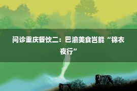 问诊重庆餐饮二：巴渝美食岂能“锦衣夜行”