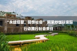 “永续经营，回馈社会” 阿呆炒饭以实际行动践行社会责任