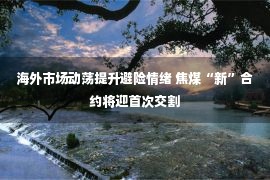 海外市场动荡提升避险情绪 焦煤“新”合约将迎首次交割