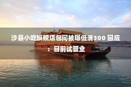 沙县小吃旗舰店包间被曝低消300 回应：目前试营业