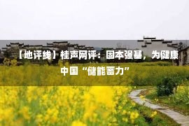 【地评线】桂声网评：固本强基，为健康中国“储能蓄力”