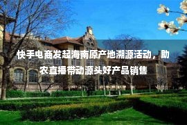 快手电商发起海南原产地溯源活动，助农直播带动源头好产品销售