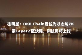 徐明星：OKB Chain定位为以太坊ZK系Layer2 区块链，测试网将上线