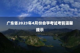 广东省2023年4月份自学考试考前温馨提示