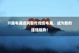 兴趣电商或将取代传统电商，成为新的赚钱趋势！