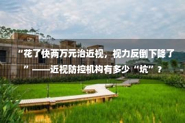 “花了快两万元治近视，视力反倒下降了”——近视防控机构有多少“坑”？