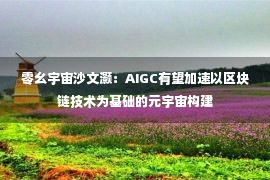 零幺宇宙沙文灏：AIGC有望加速以区块链技术为基础的元宇宙构建