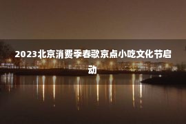 2023北京消费季春歌京点小吃文化节启动