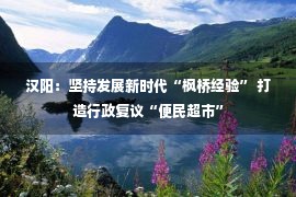 汉阳：坚持发展新时代“枫桥经验” 打造行政复议“便民超市”