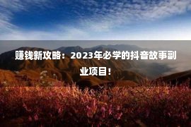 赚钱新攻略：2023年必学的抖音故事副业项目！