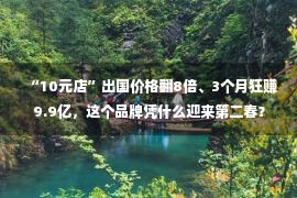 “10元店”出国价格翻8倍、3个月狂赚9.9亿，这个品牌凭什么迎来第二春？