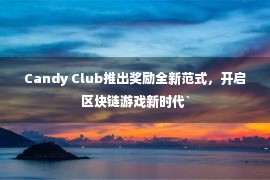 Candy Club推出奖励全新范式，开启区块链游戏新时代`