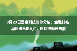 3月23日爱康科技涨停分析：金融科技，异质结电池HJT，区块链概念热股