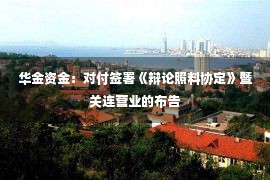 华金资金：对付签署《辩论照料协定》暨关连营业的布告