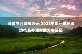 跨境电商直播夏天:2022中国—东盟跨境电商外语主播大赛落幕