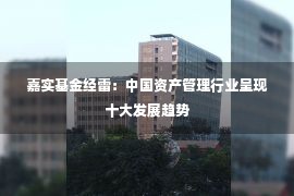 嘉实基金经雷：中国资产管理行业呈现十大发展趋势