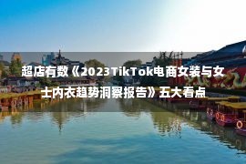 超店有数《2023TikTok电商女装与女士内衣趋势洞察报告》五大看点