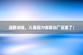 远眺训练，儿童视力恢复出厂设置了！