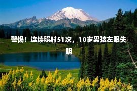 警惕！连续照射51次，10岁男孩左眼失明