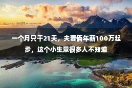 一个月只干21天，夫妻俩年薪100万起步，这个小生意很多人不知道